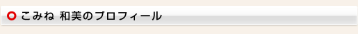 こみね 和美（小峰 和美）のプロフィール